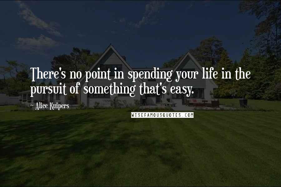 Alice Kuipers quotes: There's no point in spending your life in the pursuit of something that's easy.