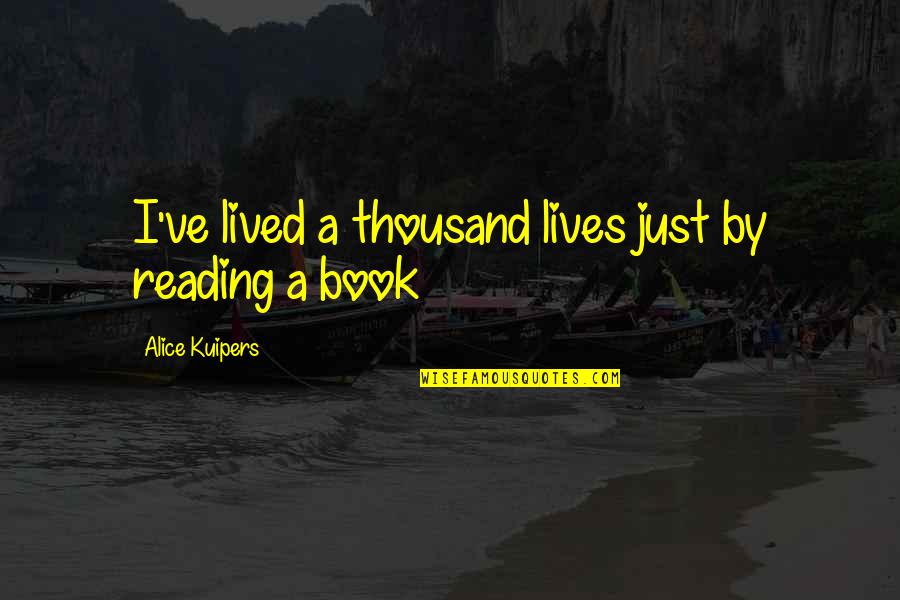 Alice Kuipers Quotes By Alice Kuipers: I've lived a thousand lives just by reading