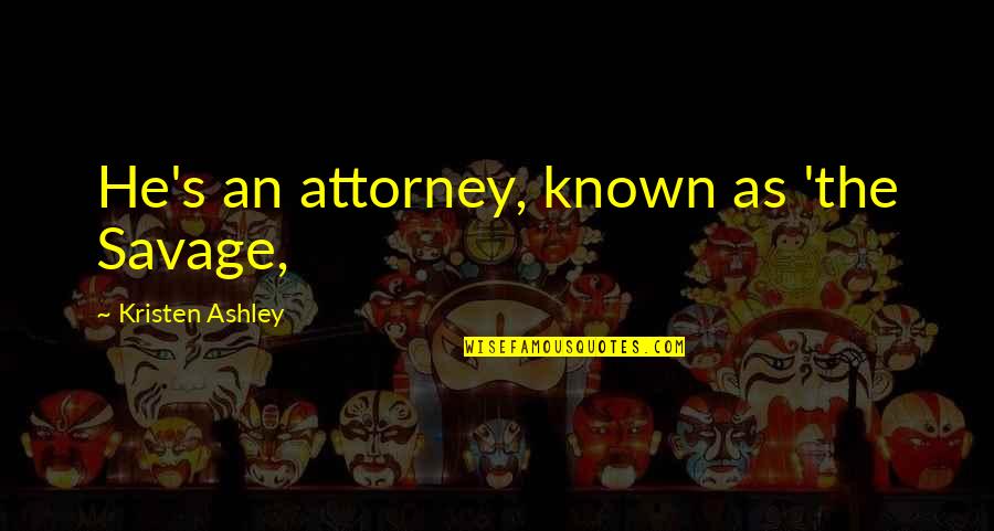 Alice Kuipers Quotes By Kristen Ashley: He's an attorney, known as 'the Savage,