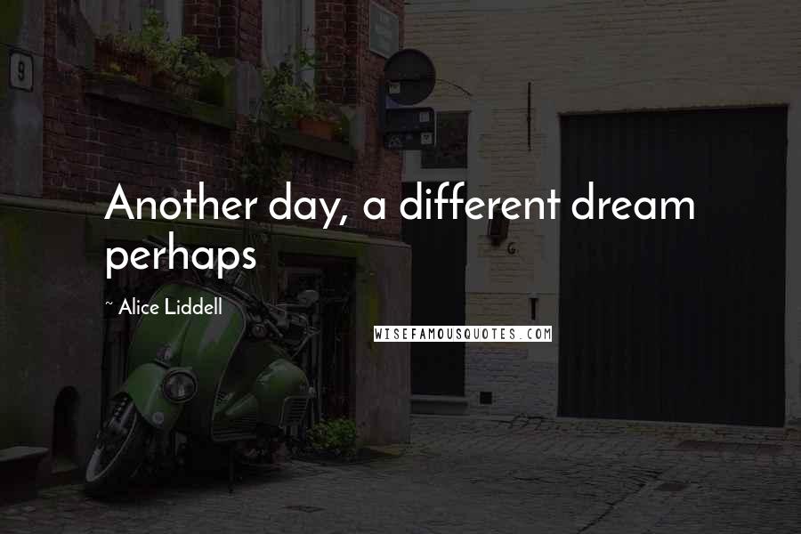 Alice Liddell quotes: Another day, a different dream perhaps