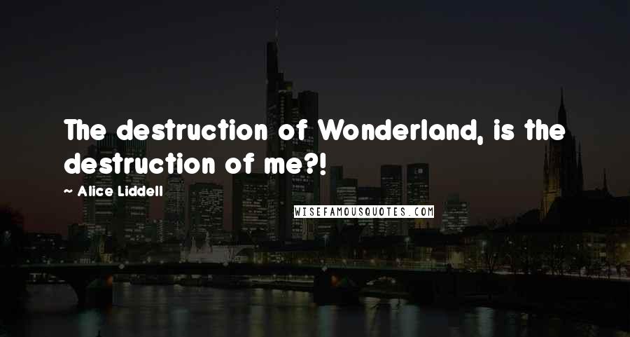 Alice Liddell quotes: The destruction of Wonderland, is the destruction of me?!