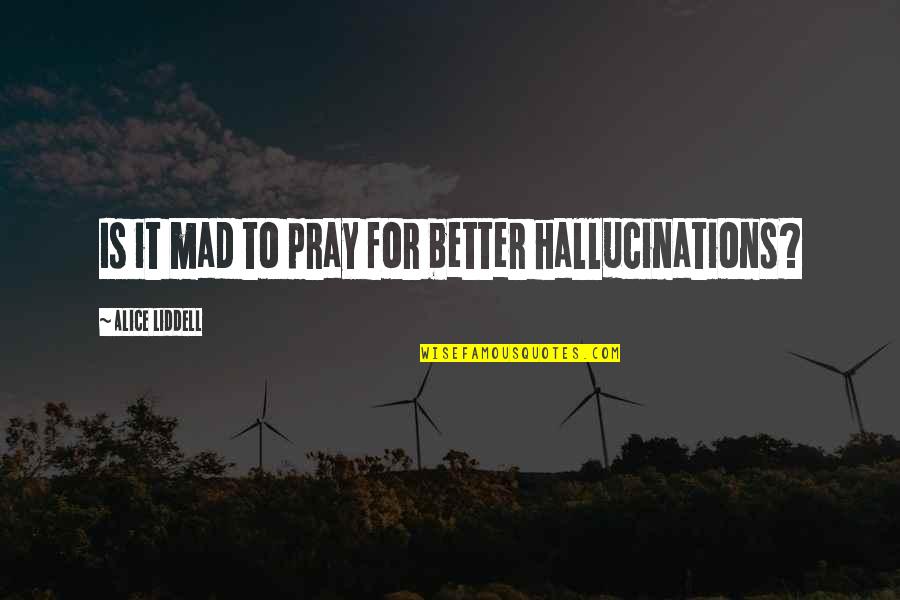 Alice Liddell Quotes By Alice Liddell: Is it mad to pray for better hallucinations?