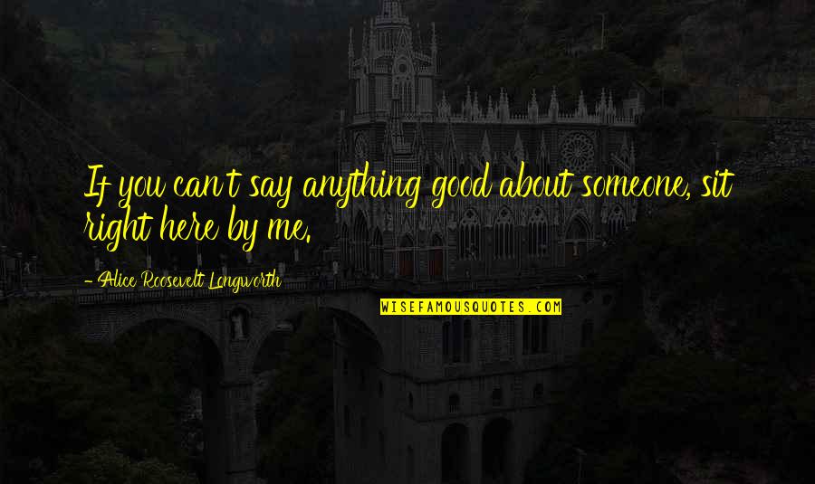 Alice Longworth Quotes By Alice Roosevelt Longworth: If you can't say anything good about someone,
