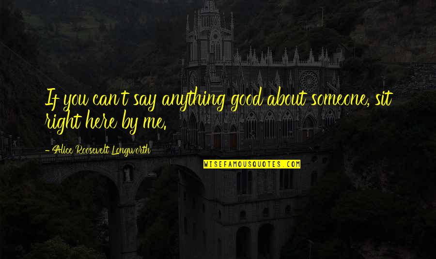 Alice Longworth Quotes By Alice Roosevelt Longworth: If you can't say anything good about someone, Alice Longworth Quotes By Alice Roosevelt Longworth: If you can't say anything good about someone,