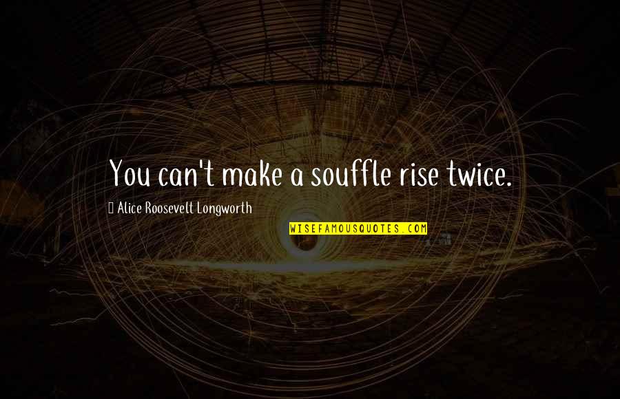 Alice Longworth Quotes By Alice Roosevelt Longworth: You can't make a souffle rise twice.