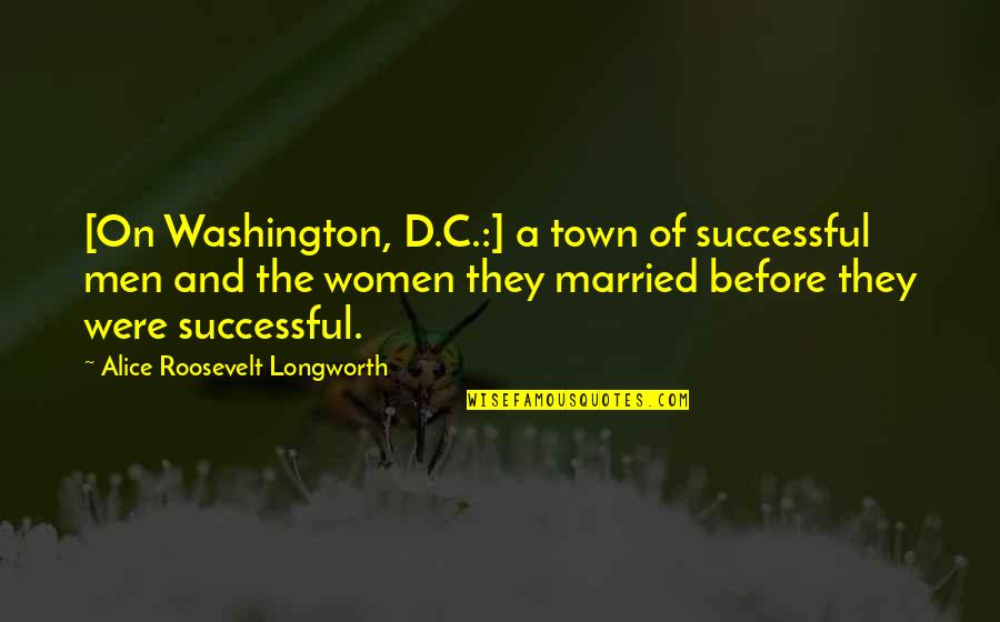 Alice Longworth Quotes By Alice Roosevelt Longworth: [On Washington, D.C.:] a town of successful men