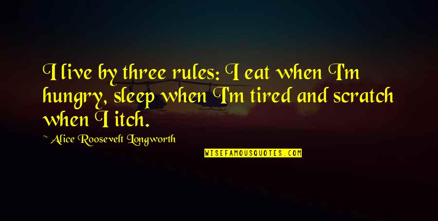 Alice Longworth Quotes By Alice Roosevelt Longworth: I live by three rules: I eat when