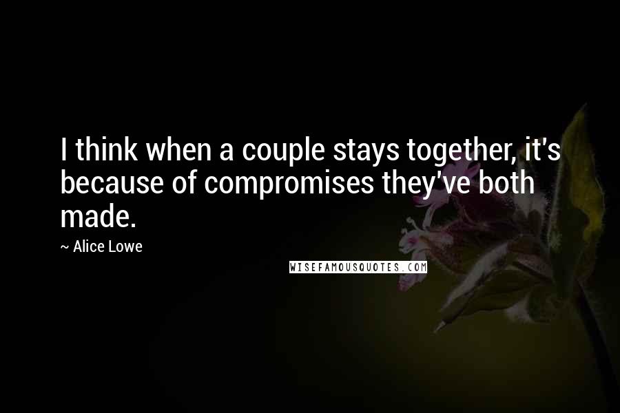 Alice Lowe quotes: I think when a couple stays together, it's because of compromises they've both made.