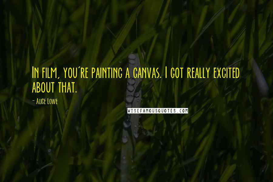 Alice Lowe quotes: In film, you're painting a canvas. I got really excited about that.