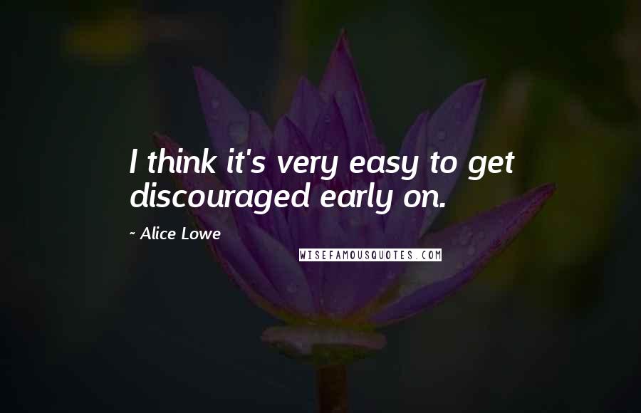 Alice Lowe quotes: I think it's very easy to get discouraged early on.