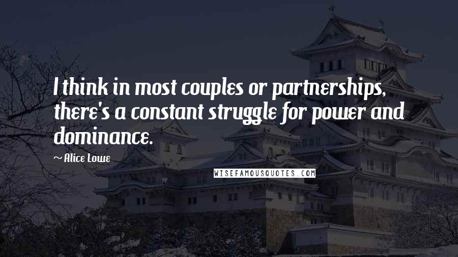Alice Lowe quotes: I think in most couples or partnerships, there's a constant struggle for power and dominance.