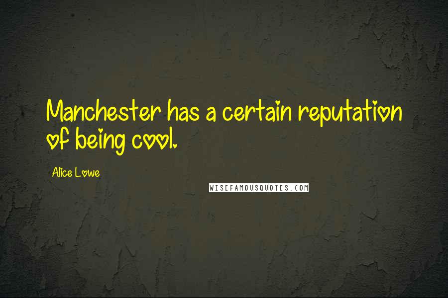Alice Lowe quotes: Manchester has a certain reputation of being cool.