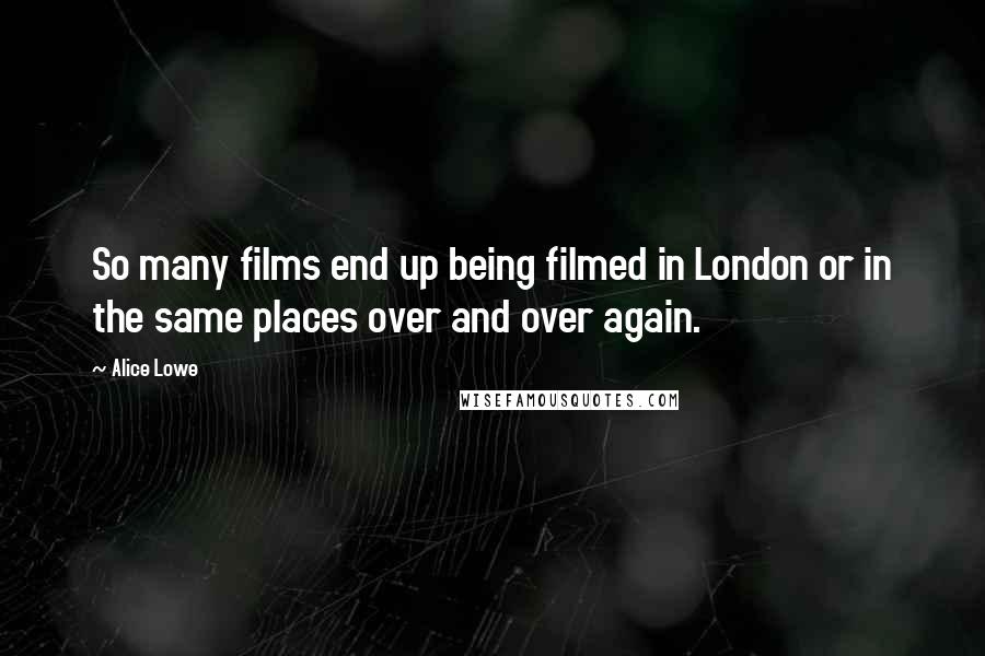 Alice Lowe quotes: So many films end up being filmed in London or in the same places over and over again.