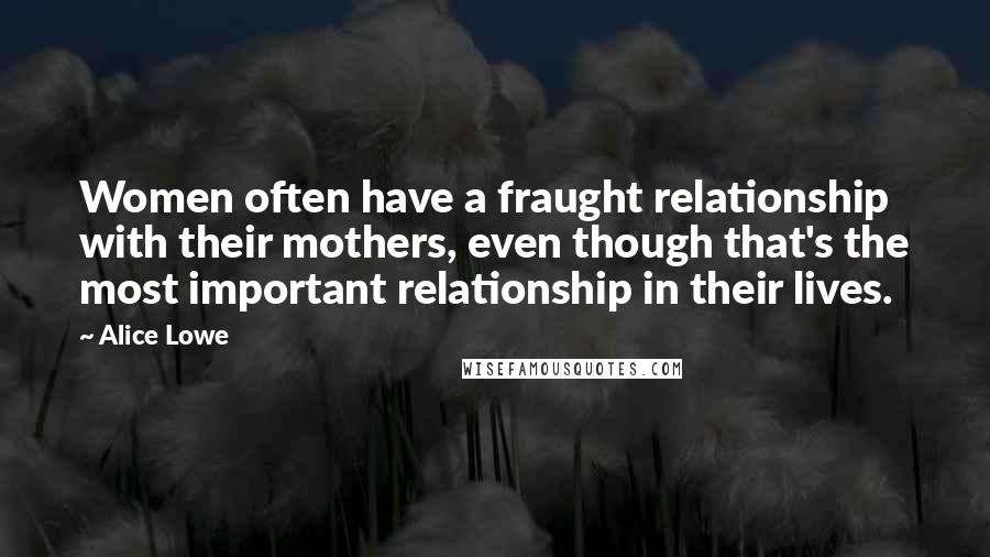 Alice Lowe quotes: Women often have a fraught relationship with their mothers, even though that's the most important relationship in their lives.