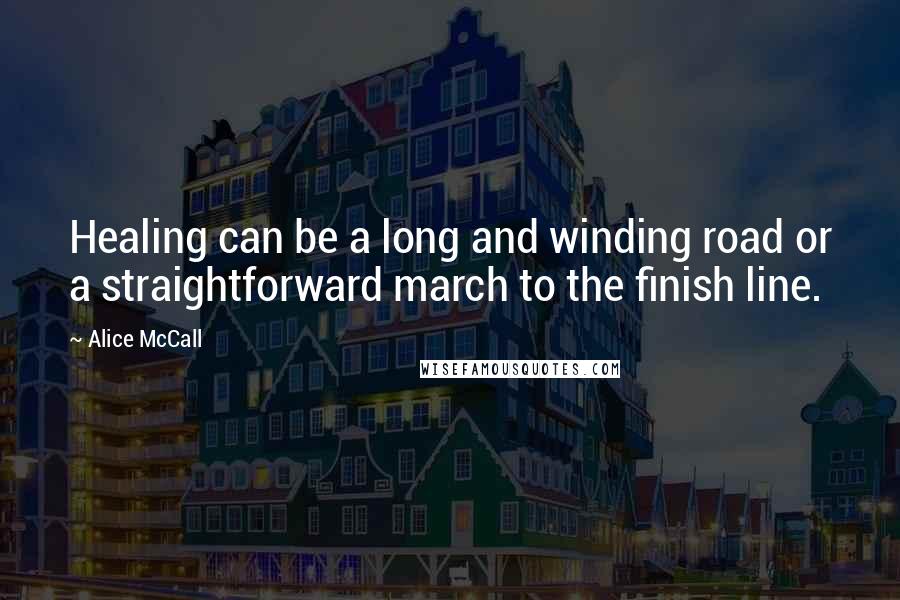 Alice McCall quotes: Healing can be a long and winding road or a straightforward march to the finish line.