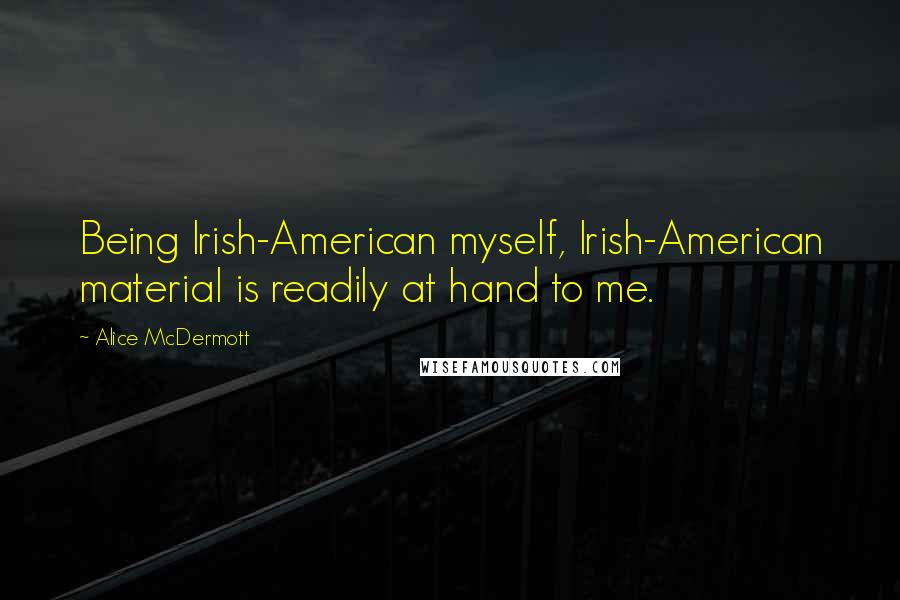 Alice McDermott quotes: Being Irish-American myself, Irish-American material is readily at hand to me.