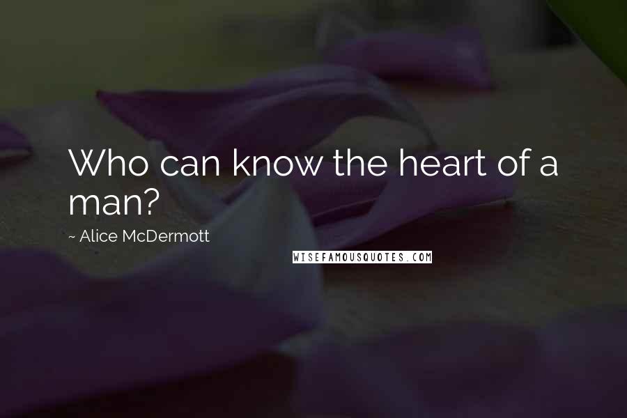 Alice McDermott quotes: Who can know the heart of a man?