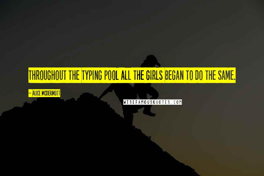 Alice McDermott quotes: Throughout the typing pool all the girls began to do the same.