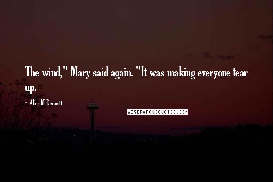 Alice McDermott quotes: The wind," Mary said again. "It was making everyone tear up.