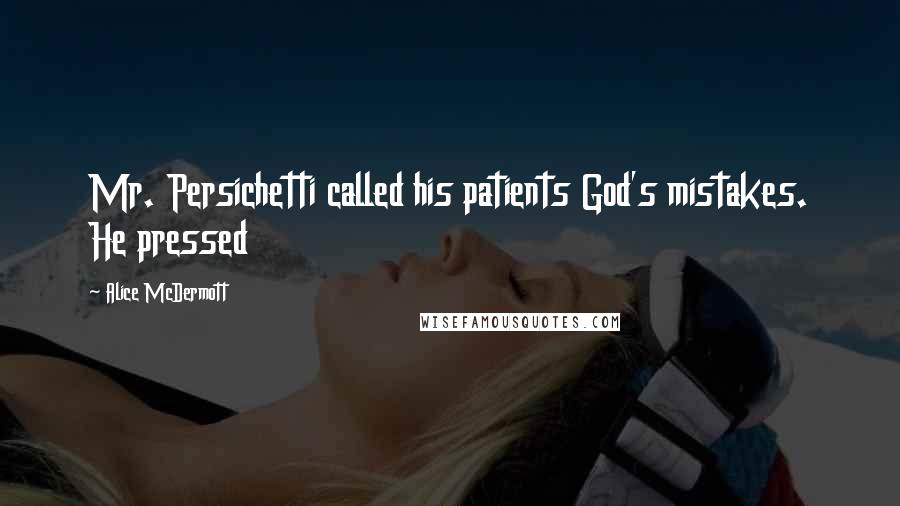 Alice McDermott quotes: Mr. Persichetti called his patients God's mistakes. He pressed