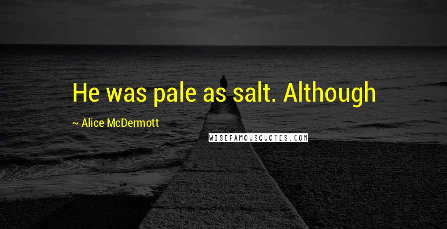 Alice McDermott quotes: He was pale as salt. Although