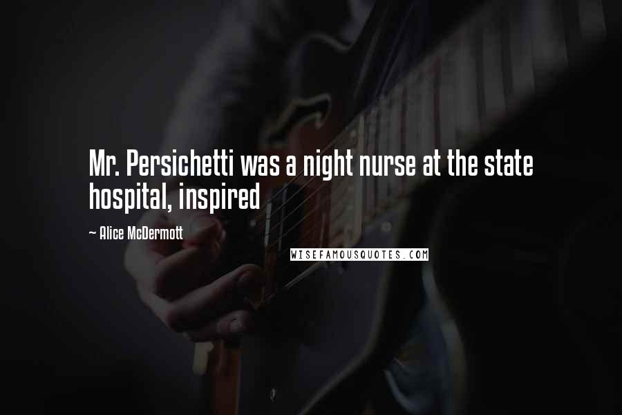 Alice McDermott quotes: Mr. Persichetti was a night nurse at the state hospital, inspired