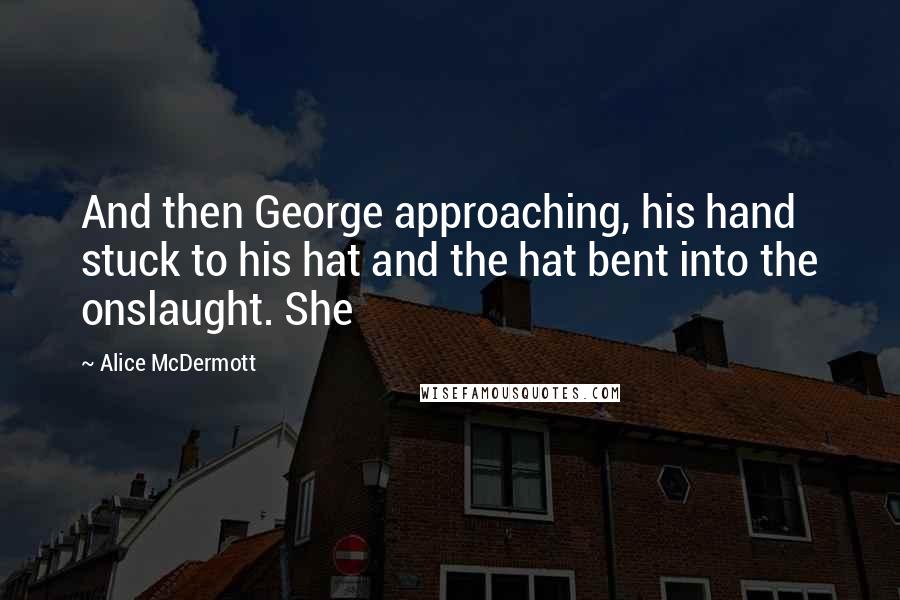 Alice McDermott quotes: And then George approaching, his hand stuck to his hat and the hat bent into the onslaught. She