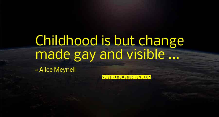 Alice Meynell Quotes By Alice Meynell: Childhood is but change made gay and visible