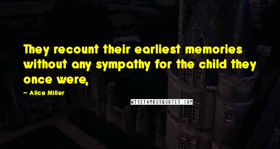 Alice Miller quotes: They recount their earliest memories without any sympathy for the child they once were,