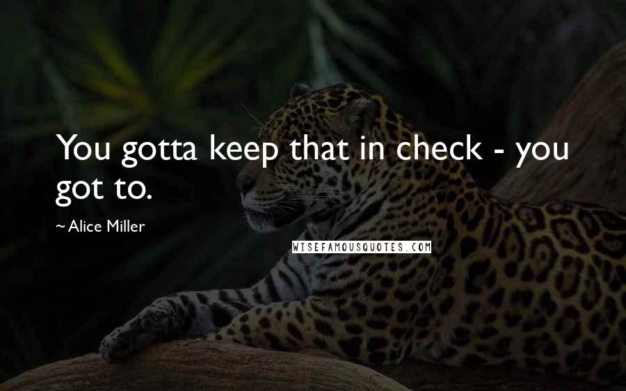 Alice Miller quotes: You gotta keep that in check - you got to.