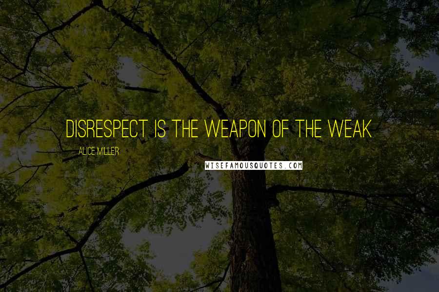 Alice Miller quotes: Disrespect is the weapon of the weak
