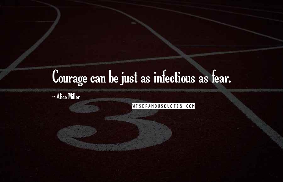 Alice Miller quotes: Courage can be just as infectious as fear.