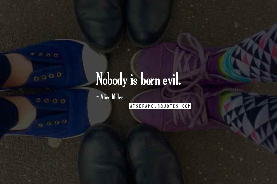 Alice Miller quotes: Nobody is born evil.