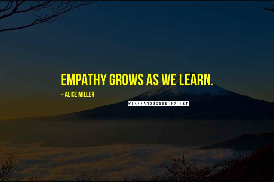 Alice Miller quotes: Empathy grows as we learn.
