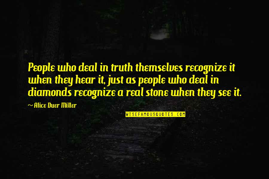 Alice Miller Quotes By Alice Duer Miller: People who deal in truth themselves recognize it Alice Miller Quotes By Alice Duer Miller: People who deal in truth themselves recognize it