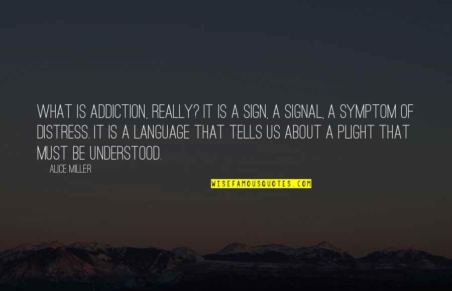Alice Miller Quotes By Alice Miller: What is addiction, really? It is a sign, Alice Miller Quotes By Alice Miller: What is addiction, really? It is a sign,