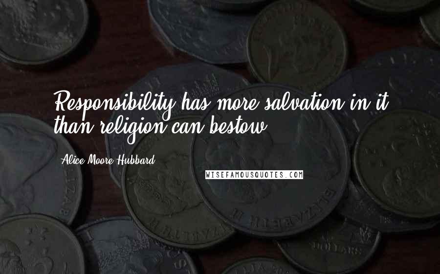 Alice Moore Hubbard quotes: Responsibility has more salvation in it than religion can bestow.