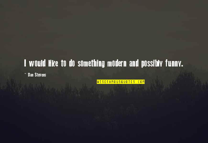 Alice Morse Quotes By Dan Stevens: I would like to do something modern and