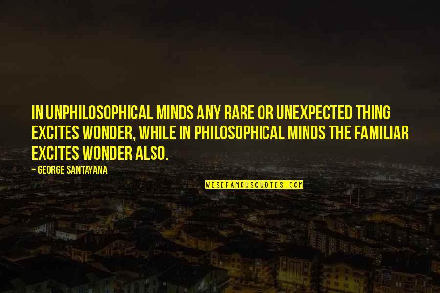 Alice Morse Quotes By George Santayana: In unphilosophical minds any rare or unexpected thing