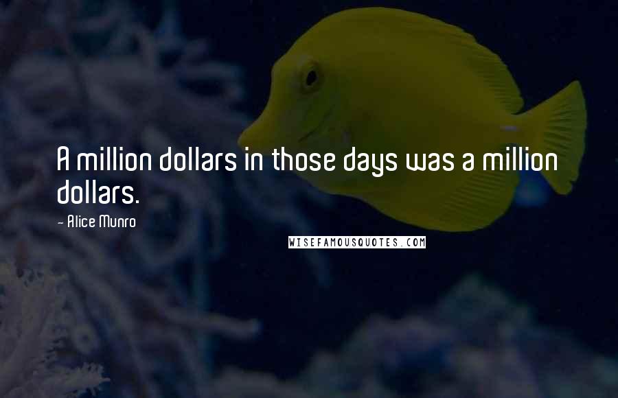 Alice Munro quotes: A million dollars in those days was a million dollars.