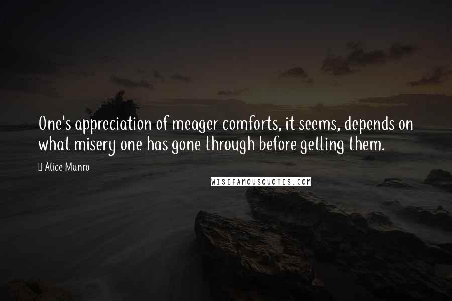 Alice Munro quotes: One's appreciation of meager comforts, it seems, depends on what misery one has gone through before getting them.