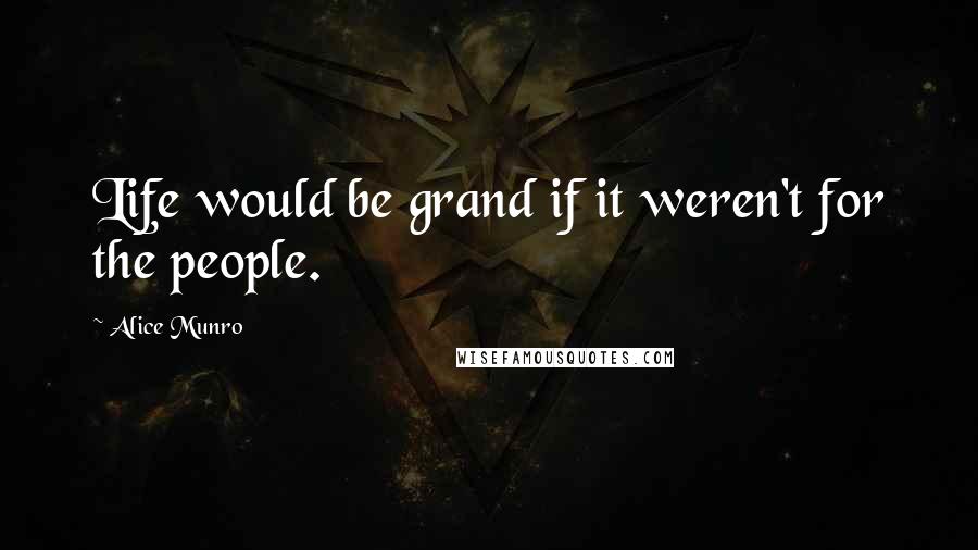 Alice Munro quotes: Life would be grand if it weren't for the people.