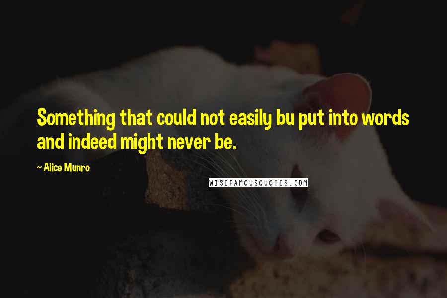 Alice Munro quotes: Something that could not easily bu put into words and indeed might never be.