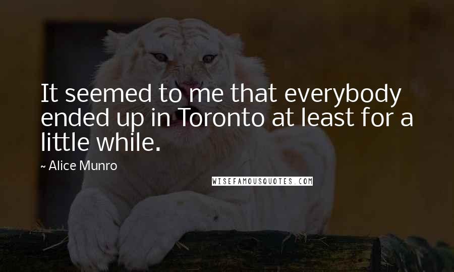 Alice Munro quotes: It seemed to me that everybody ended up in Toronto at least for a little while.