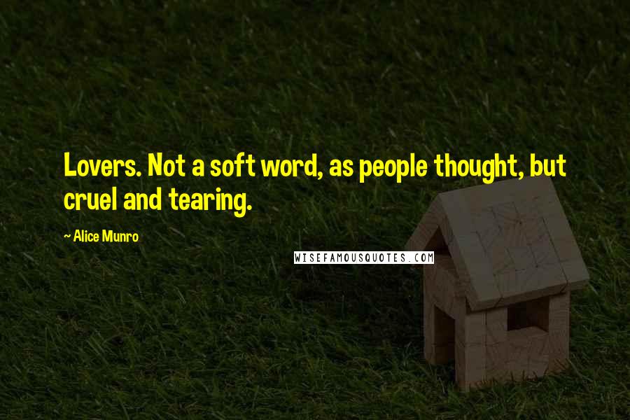 Alice Munro quotes: Lovers. Not a soft word, as people thought, but cruel and tearing.