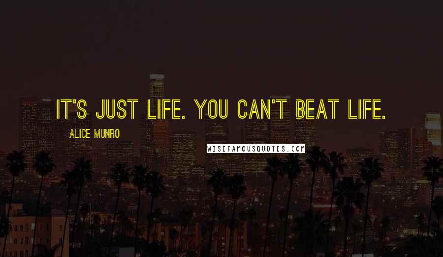 Alice Munro quotes: It's just life. You can't beat life.