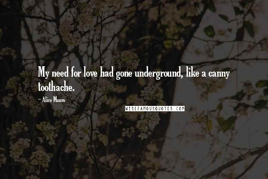 Alice Munro quotes: My need for love had gone underground, like a canny toothache.