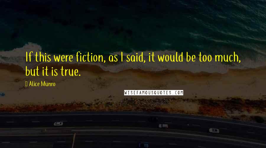 Alice Munro quotes: If this were fiction, as I said, it would be too much, but it is true.