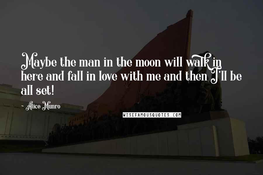 Alice Munro quotes: Maybe the man in the moon will walk in here and fall in love with me and then I'll be all set!