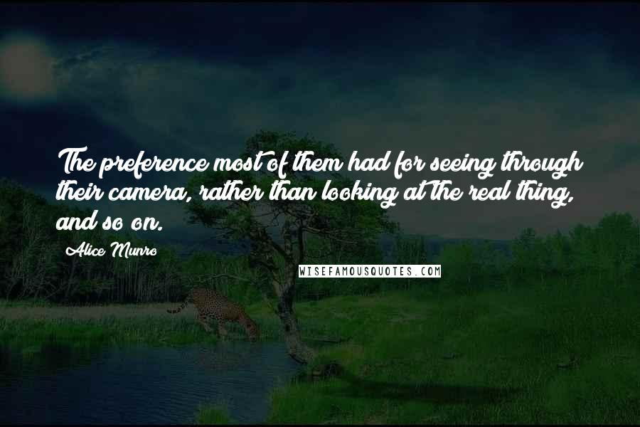 Alice Munro quotes: The preference most of them had for seeing through their camera, rather than looking at the real thing, and so on.